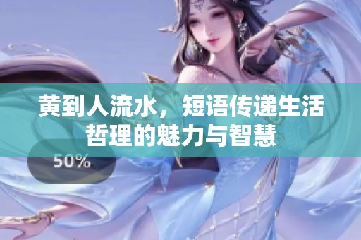 黄到人流水，短语传递生活哲理的魅力与智慧