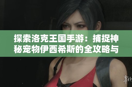 探索洛克王国手游：捕捉神秘宠物伊西希斯的全攻略与揭秘