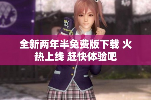 全新两年半免费版下载 火热上线 赶快体验吧