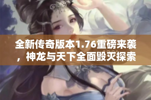 全新传奇版本1.76重磅来袭，神龙与天下全面毁灭探索之旅