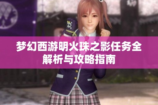 梦幻西游明火珠之影任务全解析与攻略指南