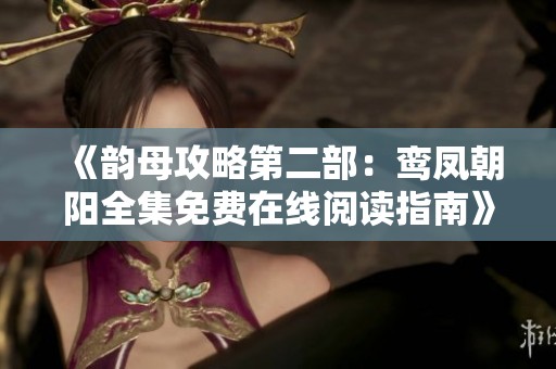 《韵母攻略第二部：鸾凤朝阳全集免费在线阅读指南》