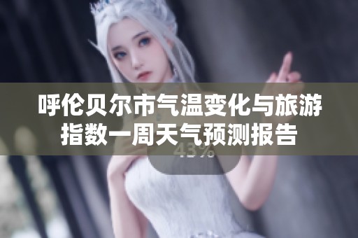 呼伦贝尔市气温变化与旅游指数一周天气预测报告