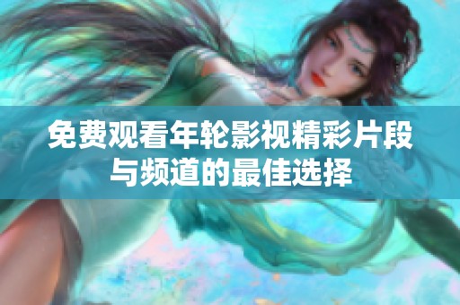 免费观看年轮影视精彩片段与频道的最佳选择