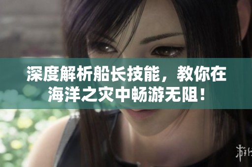 深度解析船长技能，教你在海洋之灾中畅游无阻！