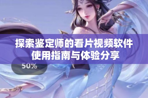 探索鉴定师的看片视频软件 使用指南与体验分享