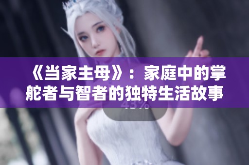 《当家主母》：家庭中的掌舵者与智者的独特生活故事
