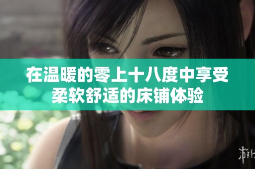 在温暖的零上十八度中享受柔软舒适的床铺体验