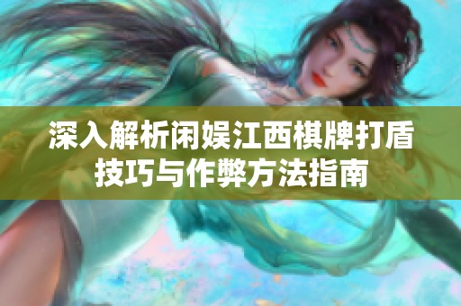 深入解析闲娱江西棋牌打盾技巧与作弊方法指南