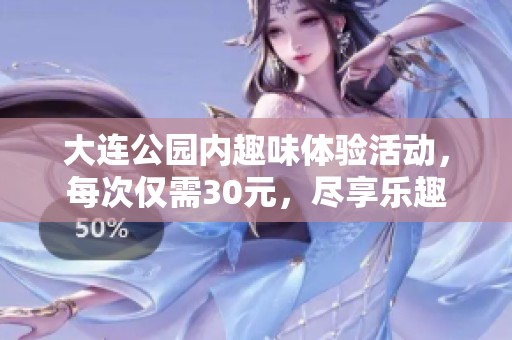 大连公园内趣味体验活动，每次仅需30元，尽享乐趣