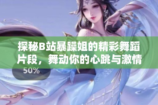探秘B站暴躁姐的精彩舞蹈片段，舞动你的心跳与激情