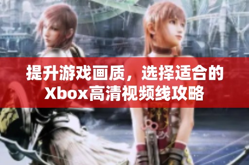 提升游戏画质，选择适合的Xbox高清视频线攻略