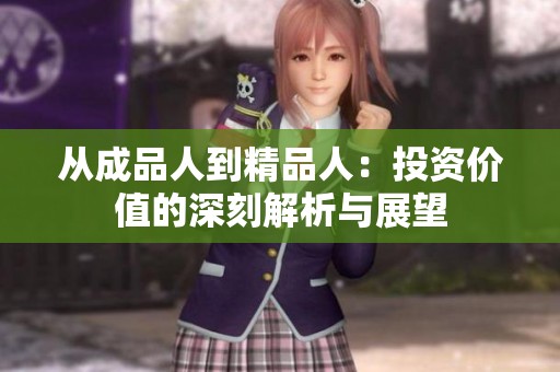 从成品人到精品人：投资价值的深刻解析与展望