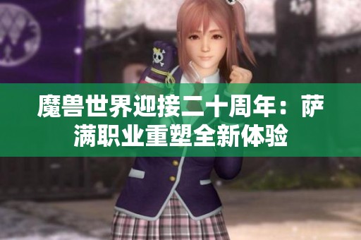 魔兽世界迎接二十周年：萨满职业重塑全新体验