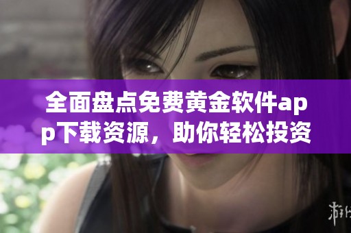全面盘点免费黄金软件app下载资源，助你轻松投资理财