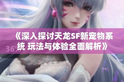 《深入探讨天龙SF新宠物系统 玩法与体验全面解析》