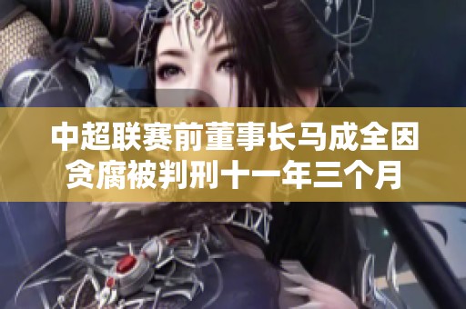 中超联赛前董事长马成全因贪腐被判刑十一年三个月