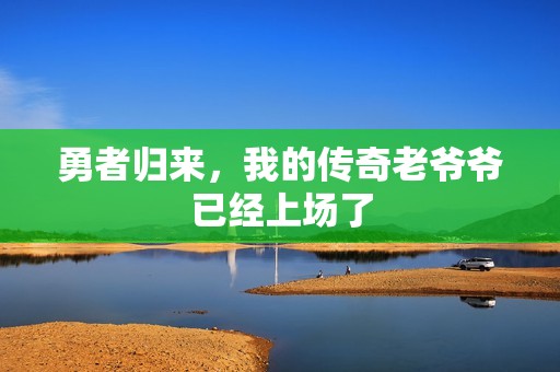 勇者归来，我的传奇老爷爷已经上场了