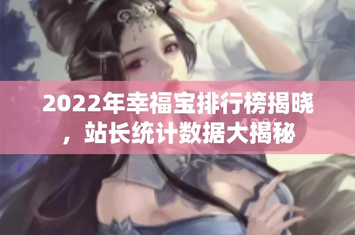 2022年幸福宝排行榜揭晓，站长统计数据大揭秘