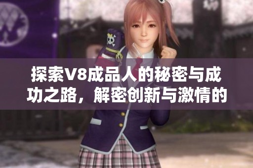 探索V8成品人的秘密与成功之路，解密创新与激情的结合