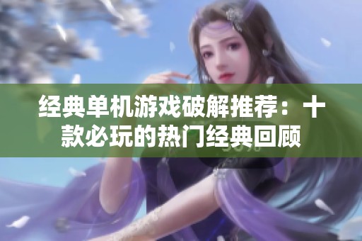 经典单机游戏破解推荐：十款必玩的热门经典回顾