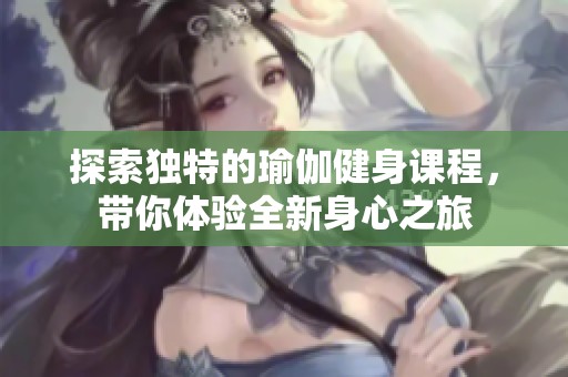 探索独特的瑜伽健身课程，带你体验全新身心之旅