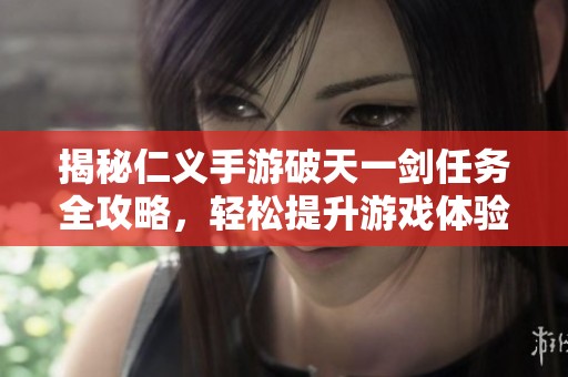 揭秘仁义手游破天一剑任务全攻略，轻松提升游戏体验