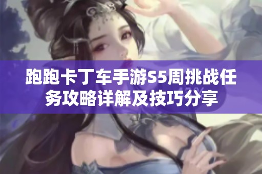 跑跑卡丁车手游S5周挑战任务攻略详解及技巧分享