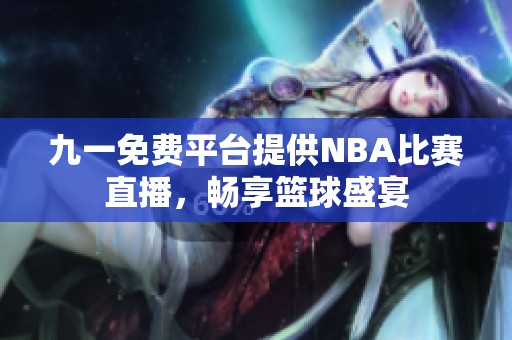 九一免费平台提供NBA比赛直播，畅享篮球盛宴