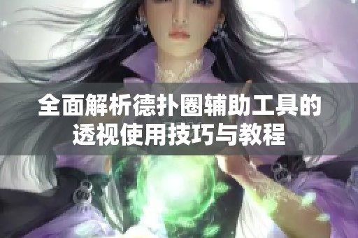 全面解析德扑圈辅助工具的透视使用技巧与教程