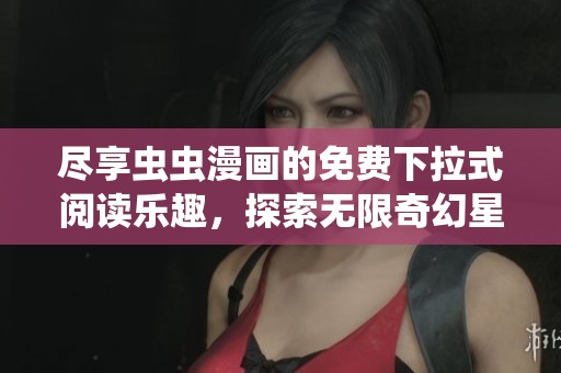 尽享虫虫漫画的免费下拉式阅读乐趣，探索无限奇幻星球
