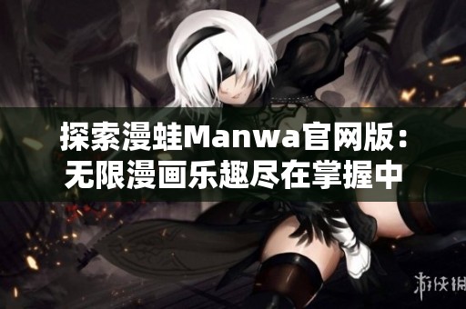 探索漫蛙Manwa官网版：无限漫画乐趣尽在掌握中