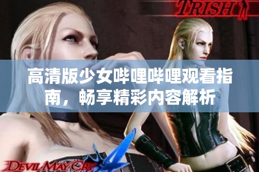 高清版少女哔哩哔哩观看指南，畅享精彩内容解析