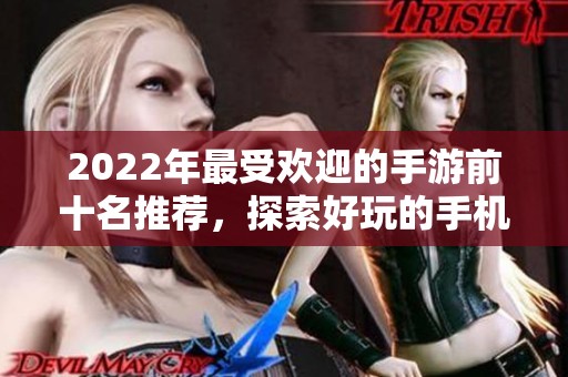 2022年最受欢迎的手游前十名推荐，探索好玩的手机游戏