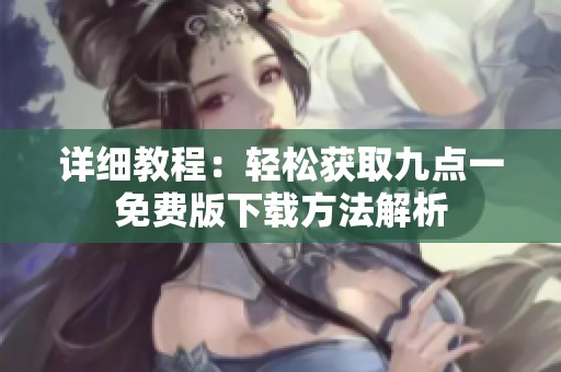 详细教程：轻松获取九点一免费版下载方法解析