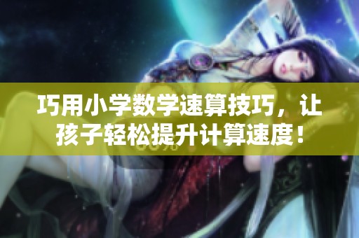 巧用小学数学速算技巧，让孩子轻松提升计算速度！