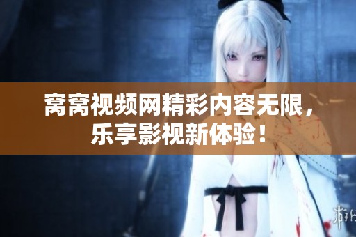 窝窝视频网精彩内容无限，乐享影视新体验！