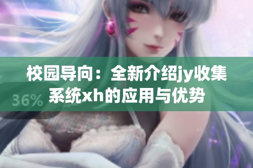 校园导向：全新介绍jy收集系统xh的应用与优势