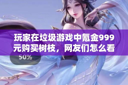 玩家在垃圾游戏中氪金999元购买树枝，网友们怎么看这种消费行为