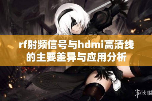 rf射频信号与hdmi高清线的主要差异与应用分析