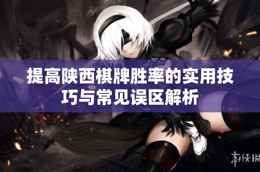 提高陕西棋牌胜率的实用技巧与常见误区解析