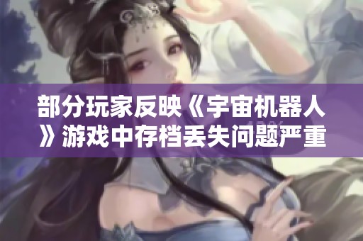 部分玩家反映《宇宙机器人》游戏中存档丢失问题严重