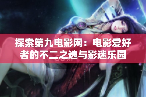 探索第九电影网：电影爱好者的不二之选与影迷乐园