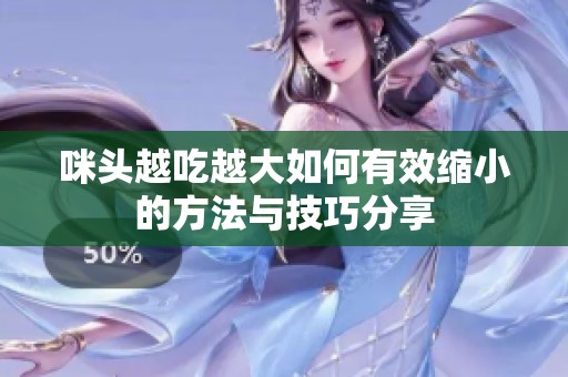 咪头越吃越大如何有效缩小的方法与技巧分享