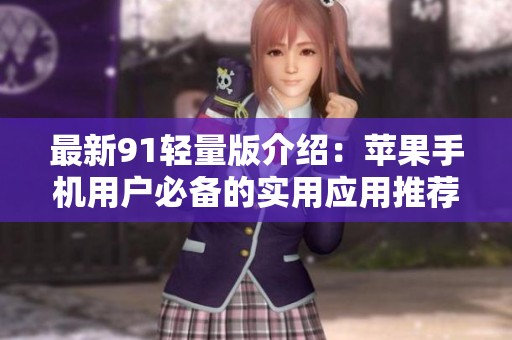 最新91轻量版介绍：苹果手机用户必备的实用应用推荐