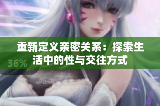 重新定义亲密关系：探索生活中的性与交往方式
