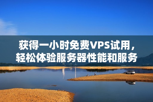 获得一小时免费VPS试用，轻松体验服务器性能和服务