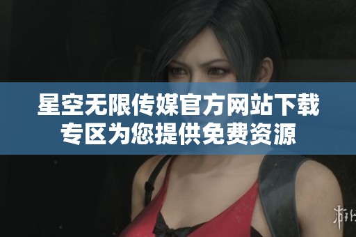 星空无限传媒官方网站下载专区为您提供免费资源