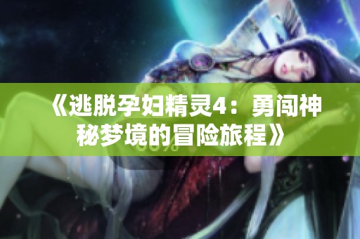 《逃脱孕妇精灵4：勇闯神秘梦境的冒险旅程》