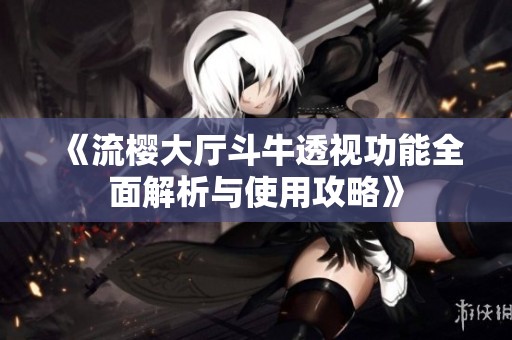 《流樱大厅斗牛透视功能全面解析与使用攻略》
